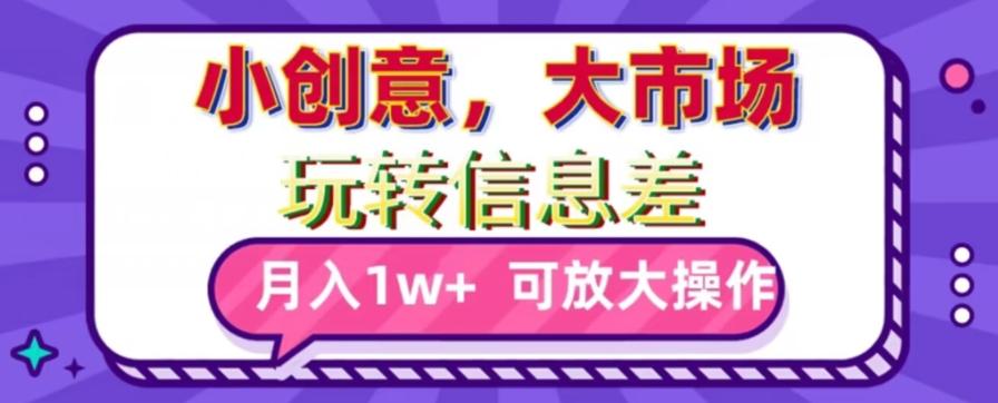 玩转信息差，小创意，大市场，月入10000+，可放大操作-天使资源网