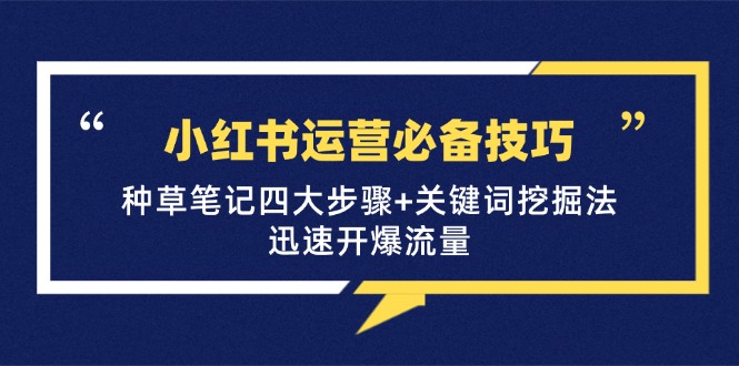 小红书运营必备技巧，种草笔记四大步骤+关键词挖掘法：迅速开爆流量-天使资源网