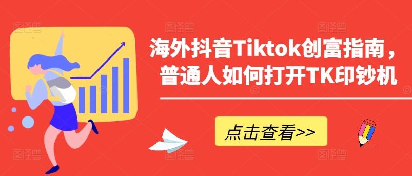 海外抖音Tiktok创富指南，普通人如何打开TK印钞机-天使资源网