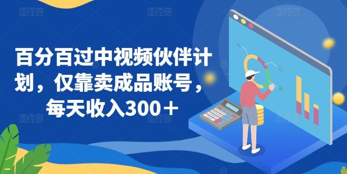 百分百过中视频伙伴计划，仅靠卖成品账号，每天收入300＋【揭秘】-天使资源网