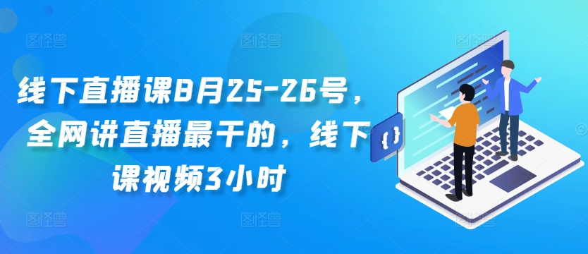 线下直播课8月25-26号，全网讲直播最干的，线下课视频3小时-天使资源网