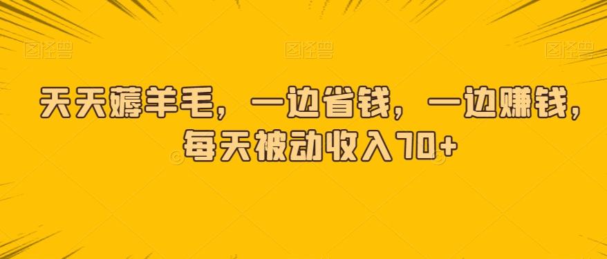 天天薅羊毛，一边省钱，一边赚钱，每天被动收入70+-天使资源网