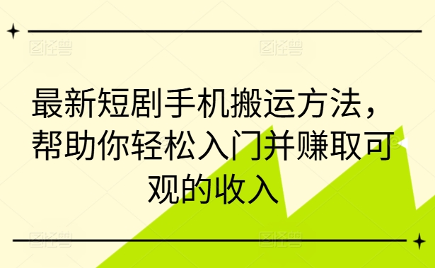 最新短剧手机搬运方法，帮助你轻松入门并赚取可观的收入-天使资源网