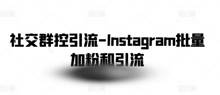 社交群控引流-Instagram批量加粉和引流-天使资源网