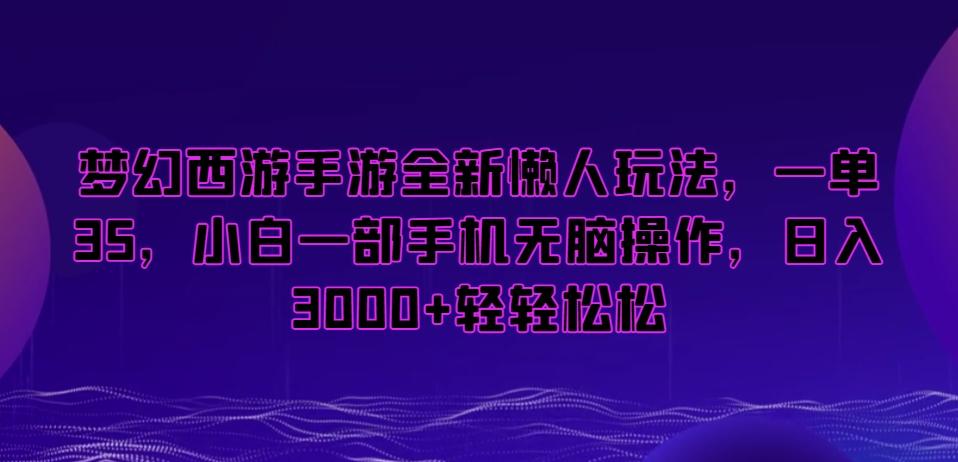 梦幻西游手游全新懒人玩法，一单35，小白一部手机无脑操作，日入3000+轻轻松松【揭秘】-天使资源网