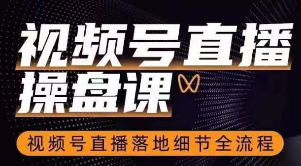 视频号直播操盘课，​视频号直播落地细节全流程-天使资源网