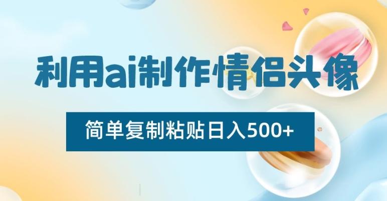 利用ai制作情侣头像，简单复制粘贴日入500+【揭秘】-天使资源网