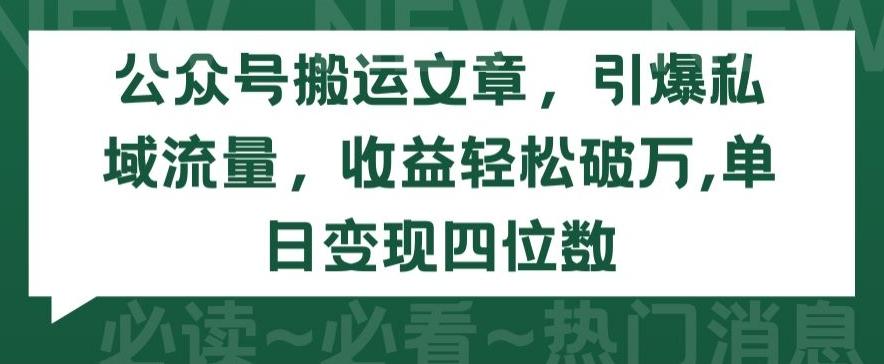 公众号搬运文章，引爆私域流量，收益轻松破万，单日变现四位数【揭秘】-天使资源网