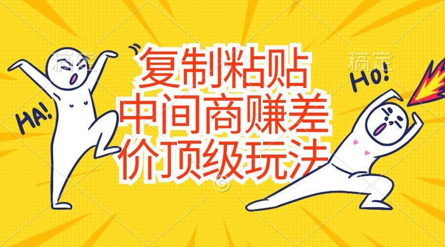 复制粘贴，中间商赚差价顶级玩法，零成本，硬通货-天使资源网