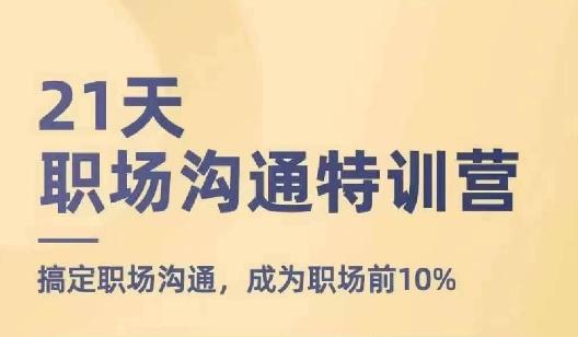 21天职场沟通特训营，搞定职场沟通，成为职场前10%-天使资源网