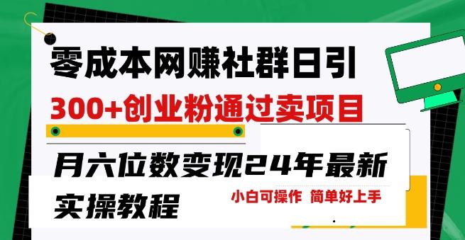 零成本网创群日引300+创业粉，卖项目月六位数变现，门槛低好上手，24年最新实操教程【揭秘】-天使资源网
