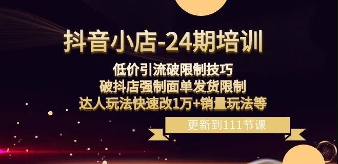 抖音小店-24期：低价引流破限制技巧，破抖店强制面单发货限制，达人玩法快速改1万+销量玩法等-天使资源网