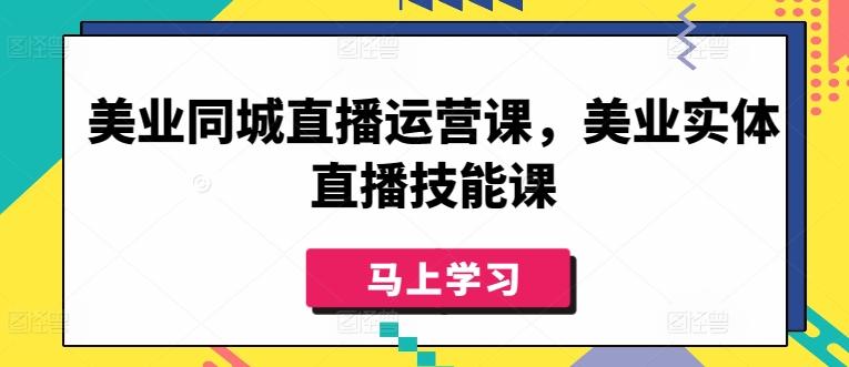 美业同城直播运营课，美业实体直播技能课-天使资源网
