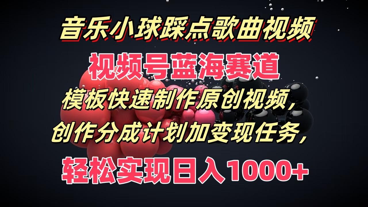 音乐小球踩点歌曲视频，视频号蓝海赛道，模板快速制作原创视频，分成计划加变现任务-天使资源网