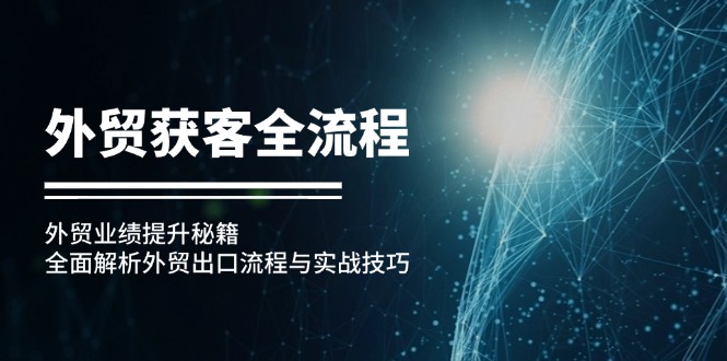 外贸获客全流程：外贸业绩提升秘籍：全面解析外贸出口流程与实战技巧-天使资源网