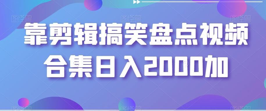靠剪辑搞笑盘点视频合集日入2000加【揭秘】-天使资源网