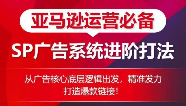亚马逊运营必备： SP广告的系统进阶打法，从广告核心底层逻辑出发，精准发力打造爆款链接-天使资源网