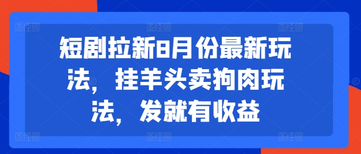 短剧拉新8月份最新玩法，挂羊头卖狗肉玩法，发就有收益-天使资源网
