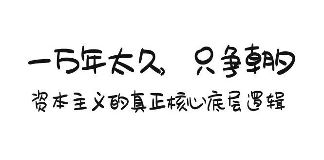 某付费文章《一万年太久，只争朝夕：资本主义的真正核心底层逻辑》-天使资源网