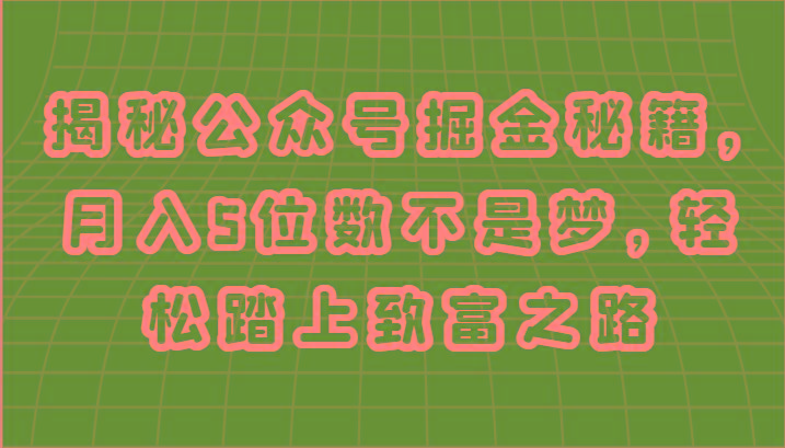 揭秘公众号掘金秘籍，月入5位数不是梦，轻松踏上致富之路-天使资源网