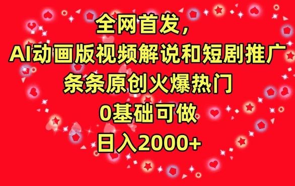 全网首发，AI动画版视频解说和短剧推广，条条原创火爆热门，0基础可做，日入2000+【揭秘】-天使资源网