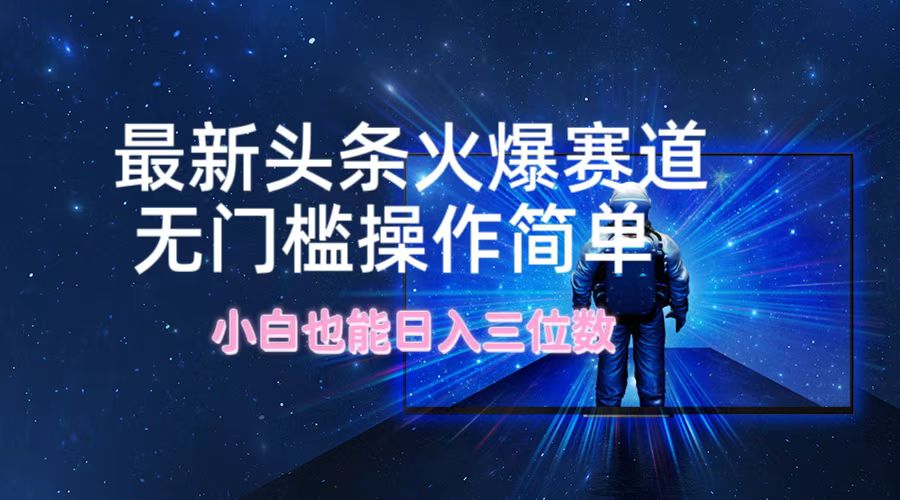 最新头条火爆赛道，无门槛操作简单，小白也能日入三位数-天使资源网