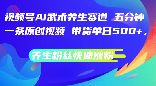 视频号AI武术养生赛道，五分钟一条原创视频，带货单日几张，养生粉丝快速涨粉【揭秘】-天使资源网