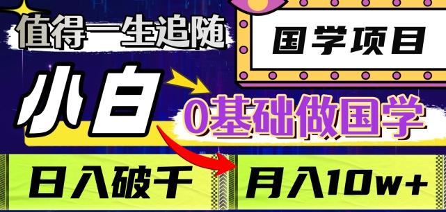 值得一生追随的国学项目，长期饭票，小白也可0基础做国学，日入3000，月入10W+【揭秘】-天使资源网