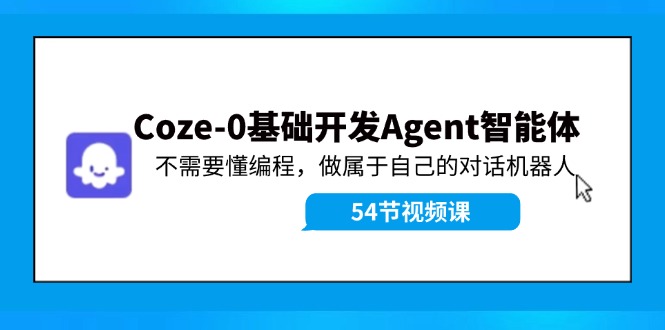 Coze-0基础开发 Agent智能体教程：不需要懂编程，做属于自己的对话机器人-天使资源网