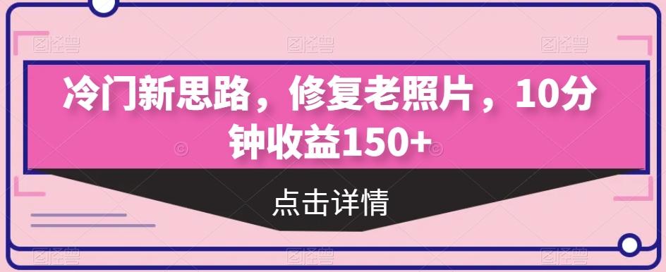 冷门新思路，修复老照片，10分钟收益150+-天使资源网