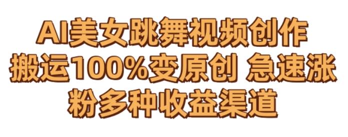 AI美女跳舞视频0成本创作，骚操作搬运，100%变原创，急速涨粉，多种收益渠道【揭秘】-天使资源网
