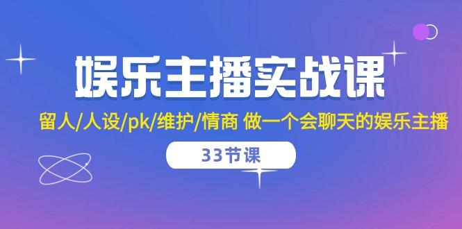 娱乐主播实战课  留人/人设/pk/维护/情商 做一个会聊天的娱乐主播-33节课-天使资源网