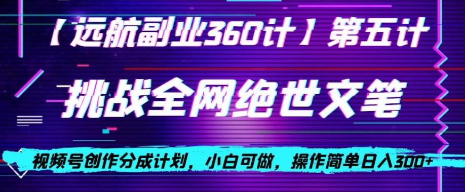 视频号创作分成之挑战全网绝世文笔，小白可做，操作简单日入300+【揭秘】-天使资源网