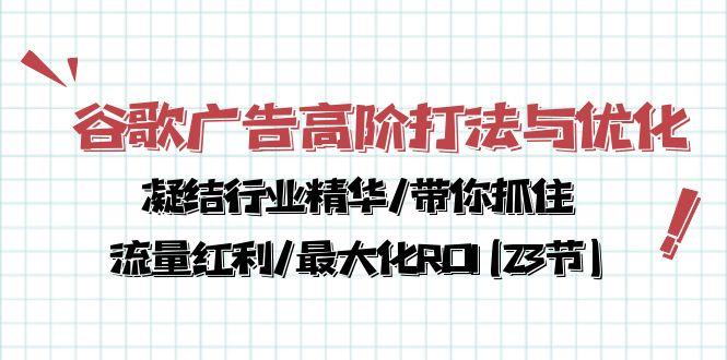 谷歌广告高阶打法与优化，凝结行业精华/带你抓住流量红利/最大化ROI(23节-天使资源网