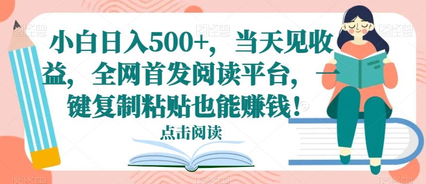 小白日入500+，当天见收益，全网首发阅读平台，一键复制粘贴也能赚钱！-天使资源网