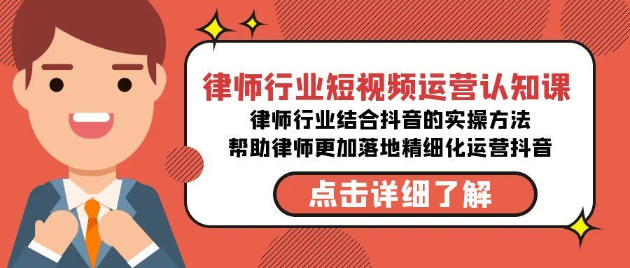律师行业-短视频运营认知课，律师行业结合抖音的实战方法-天使资源网
