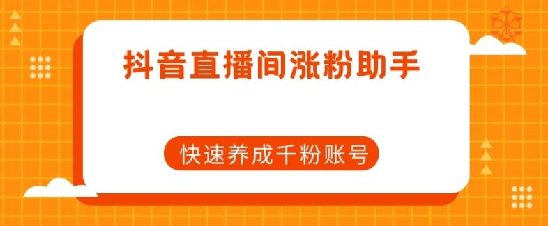 抖音直播间涨粉助手，快速养成千粉账号-天使资源网