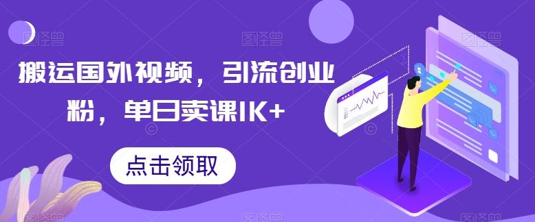 搬运国外视频，引流创业粉，单日卖课1K+【揭秘】-天使资源网