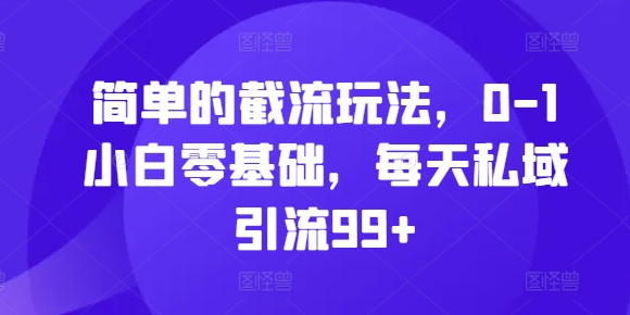 简单的截流玩法，0-1小白零基础，每天私域引流99+【揭秘】-天使资源网
