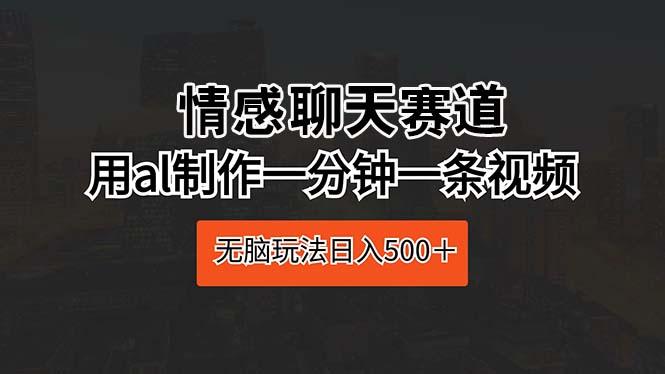 情感聊天赛道 用al制作一分钟一条视频 无脑玩法日入500＋-天使资源网