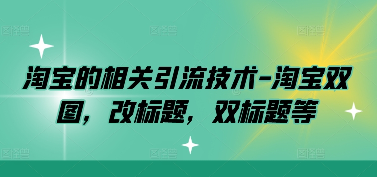 淘宝的相关引流技术-淘宝双图，改标题，双标题等-天使资源网
