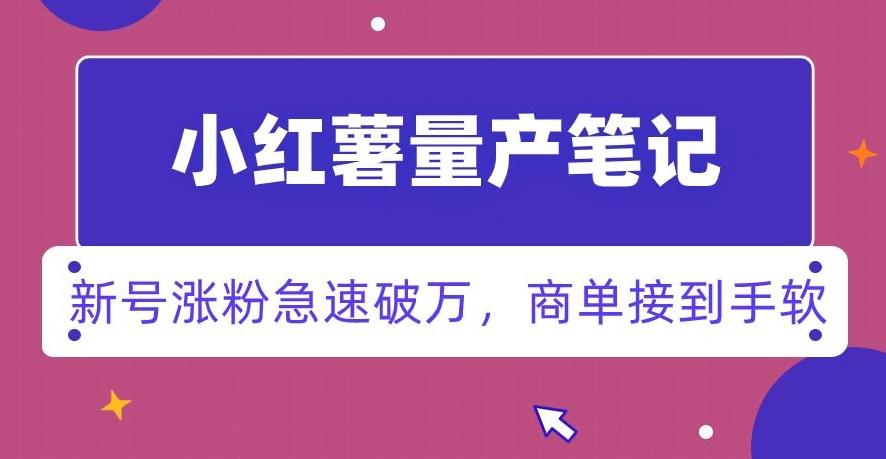 小红书量产笔记，一分种一条笔记，新号涨粉急速破万，新黑马赛道，商单接到手软【揭秘】-天使资源网