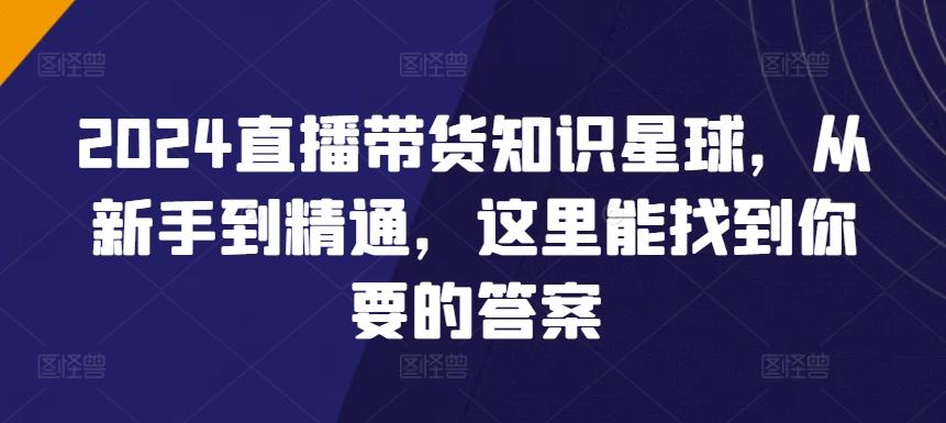2024直播带货知识星球，从新手到精通，这里能找到你要的答案-天使资源网