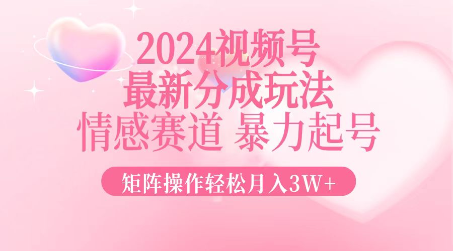 2024最新视频号分成玩法，情感赛道，暴力起号，矩阵操作轻松月入3W+-天使资源网