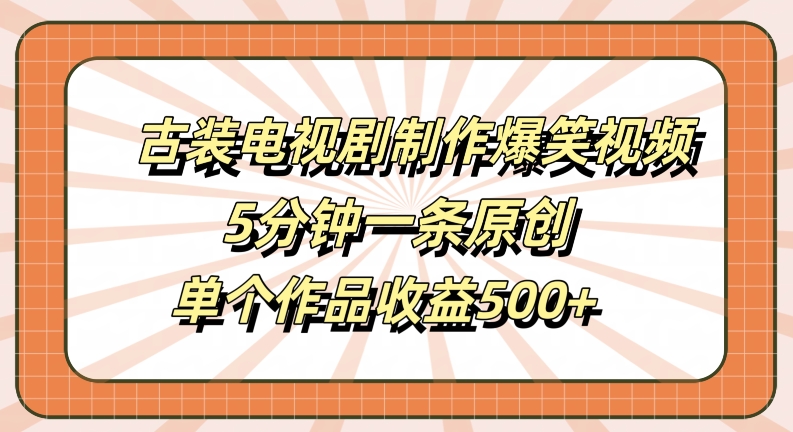 古装电视剧制作爆笑视频，5分钟一条原创，单个作品收益500+【揭秘】-天使资源网