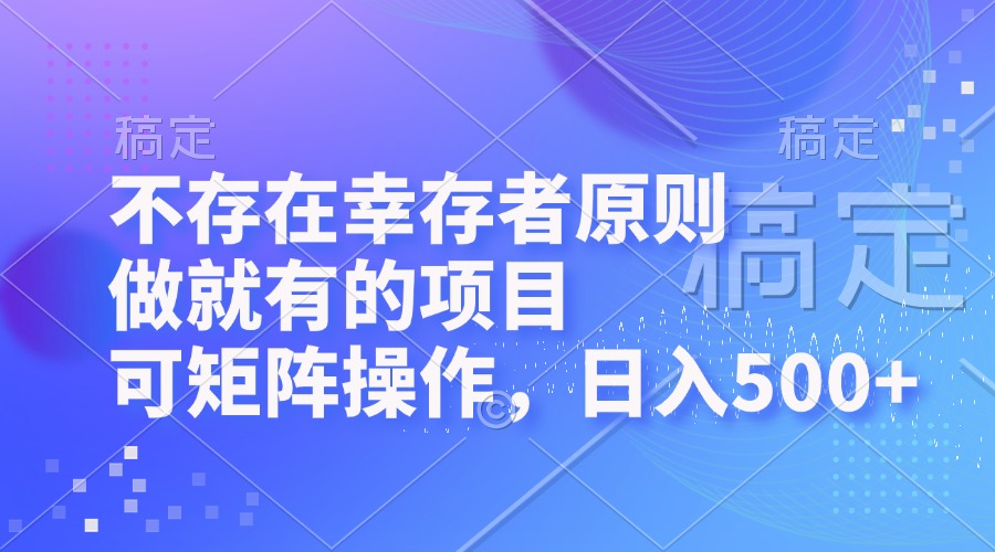 不存在幸存者原则，做就有的项目，可矩阵操作，日入500+-天使资源网