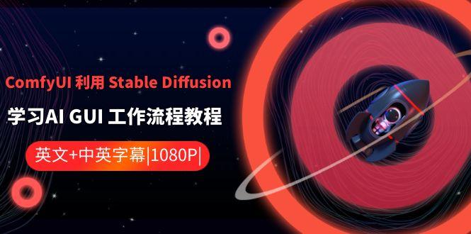 ComfyUI利用Stable Diffusion学习AI GUI工作流程教程-中英字幕-天使资源网