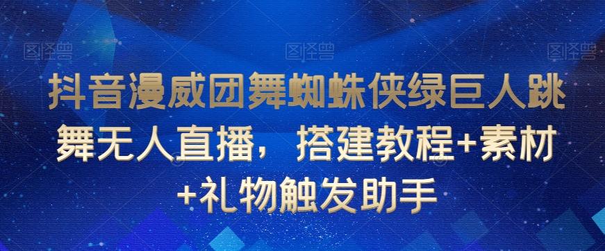 抖音漫威团舞蜘蛛侠绿巨人跳舞无人直播，搭建教程+素材+礼物触发助手-天使资源网