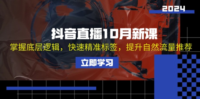 抖音直播10月新课：掌握底层逻辑，快速精准标签，提升自然流量推荐-天使资源网