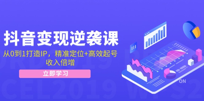 抖音变现逆袭课：从0到1打造IP，精准定位+高效起号，收入倍增-天使资源网